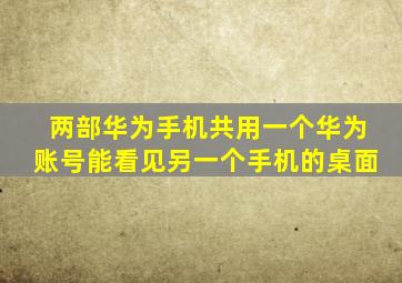 两部华为手机共用一个华为账号能看见另一个手机的桌面