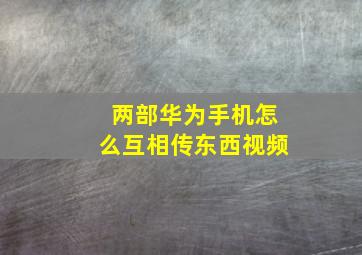 两部华为手机怎么互相传东西视频