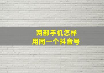 两部手机怎样用同一个抖音号