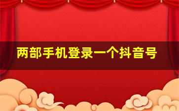 两部手机登录一个抖音号