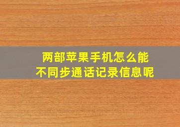 两部苹果手机怎么能不同步通话记录信息呢