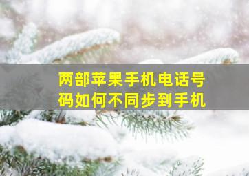 两部苹果手机电话号码如何不同步到手机