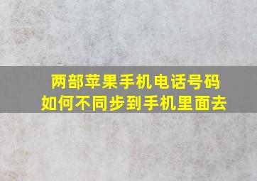 两部苹果手机电话号码如何不同步到手机里面去