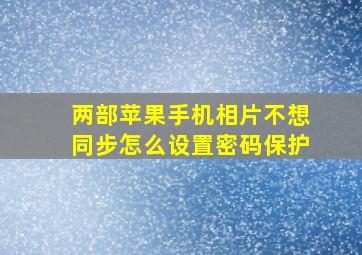 两部苹果手机相片不想同步怎么设置密码保护