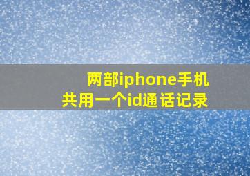 两部iphone手机共用一个id通话记录