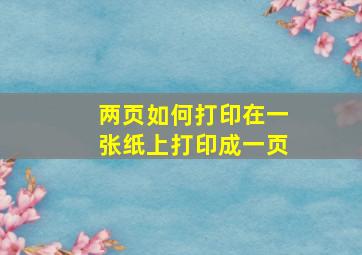 两页如何打印在一张纸上打印成一页