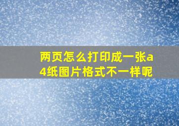 两页怎么打印成一张a4纸图片格式不一样呢