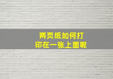 两页纸如何打印在一张上面呢