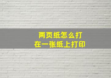 两页纸怎么打在一张纸上打印