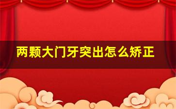 两颗大门牙突出怎么矫正