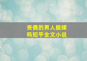 丧偶的男人能嫁吗知乎全文小说