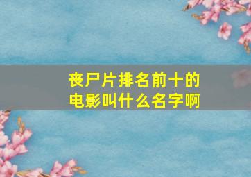 丧尸片排名前十的电影叫什么名字啊