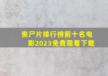 丧尸片排行榜前十名电影2023免费观看下载