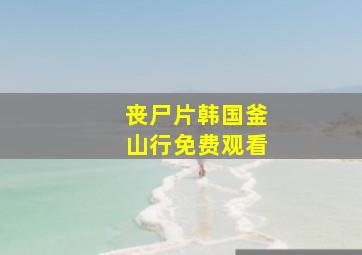 丧尸片韩国釜山行免费观看