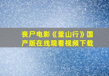 丧尸电影《釜山行》国产版在线观看视频下载