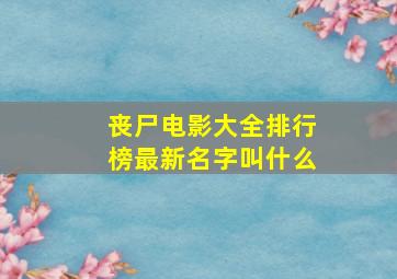 丧尸电影大全排行榜最新名字叫什么