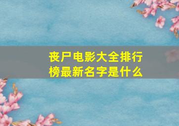 丧尸电影大全排行榜最新名字是什么