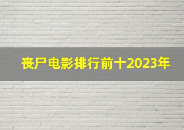 丧尸电影排行前十2023年