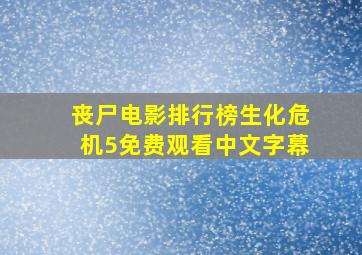 丧尸电影排行榜生化危机5免费观看中文字幕