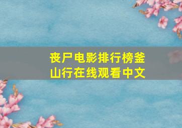 丧尸电影排行榜釜山行在线观看中文