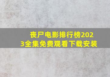 丧尸电影排行榜2023全集免费观看下载安装