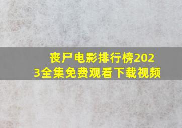 丧尸电影排行榜2023全集免费观看下载视频