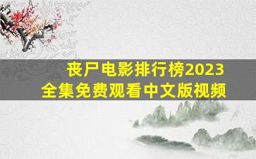 丧尸电影排行榜2023全集免费观看中文版视频