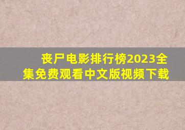 丧尸电影排行榜2023全集免费观看中文版视频下载