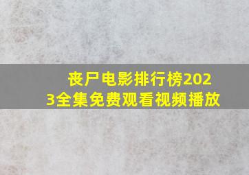 丧尸电影排行榜2023全集免费观看视频播放