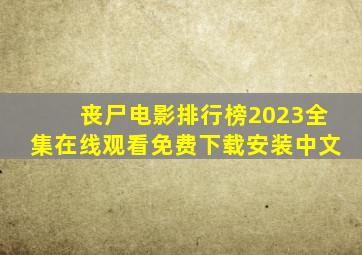 丧尸电影排行榜2023全集在线观看免费下载安装中文