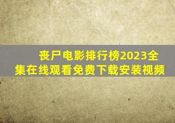 丧尸电影排行榜2023全集在线观看免费下载安装视频