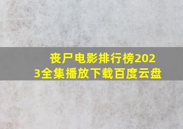 丧尸电影排行榜2023全集播放下载百度云盘