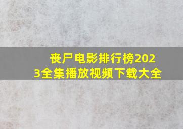 丧尸电影排行榜2023全集播放视频下载大全