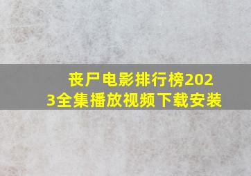 丧尸电影排行榜2023全集播放视频下载安装