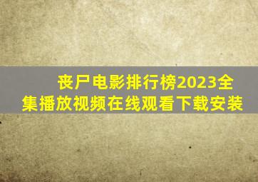 丧尸电影排行榜2023全集播放视频在线观看下载安装