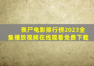 丧尸电影排行榜2023全集播放视频在线观看免费下载