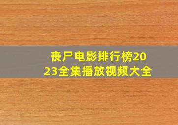 丧尸电影排行榜2023全集播放视频大全