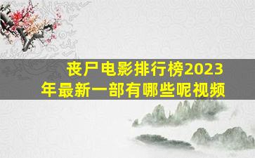 丧尸电影排行榜2023年最新一部有哪些呢视频