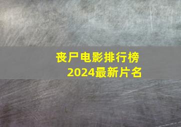 丧尸电影排行榜2024最新片名