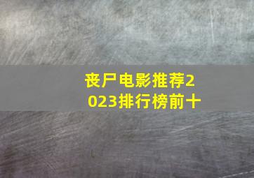 丧尸电影推荐2023排行榜前十