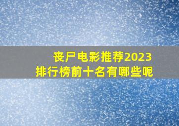 丧尸电影推荐2023排行榜前十名有哪些呢