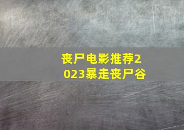 丧尸电影推荐2023暴走丧尸谷