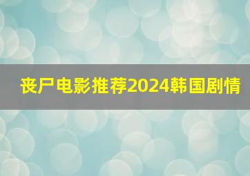 丧尸电影推荐2024韩国剧情