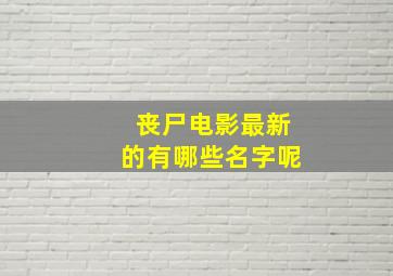 丧尸电影最新的有哪些名字呢