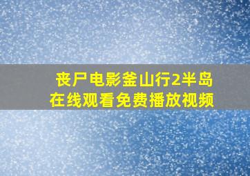 丧尸电影釜山行2半岛在线观看免费播放视频