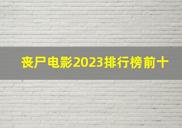 丧尸电影2023排行榜前十