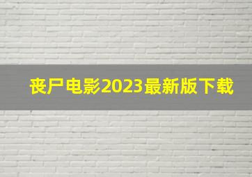 丧尸电影2023最新版下载