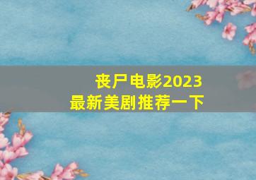 丧尸电影2023最新美剧推荐一下