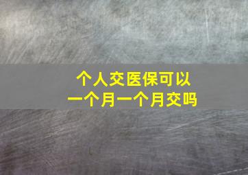 个人交医保可以一个月一个月交吗