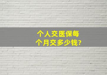 个人交医保每个月交多少钱?